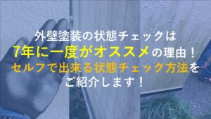 外壁塗装の状態チェックは7年に一度がオススメの理由！セルフで出来る状態チェック方法をご紹介します！