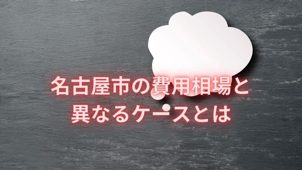 名古屋市の費用相場と異なるケースとは